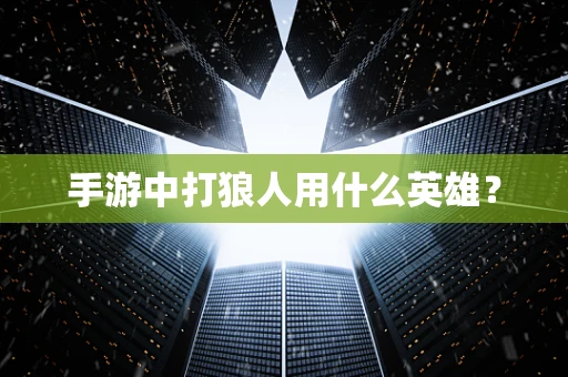 手游中打狼人用什么英雄？
