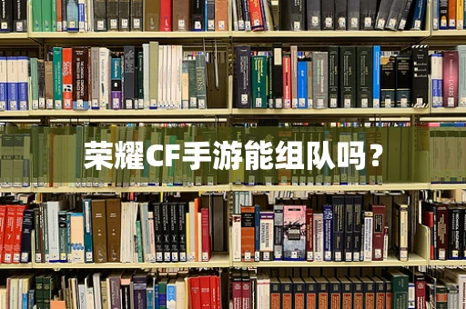 荣耀CF手游能组队吗？