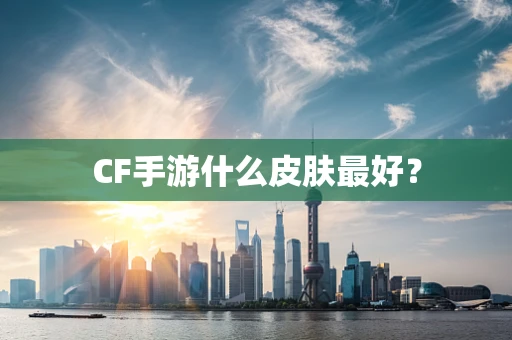 CF手游什么皮肤最好？