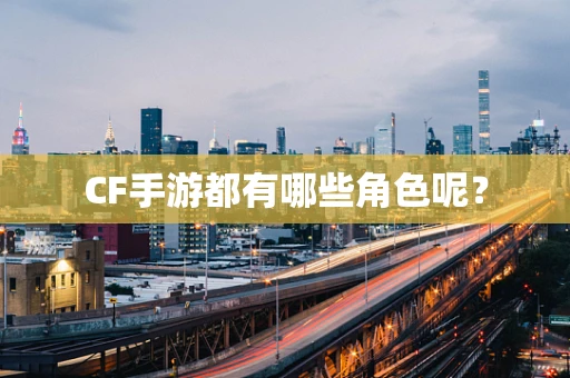 CF手游都有哪些角色呢？