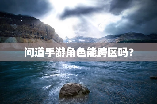 问道手游角色能跨区吗？