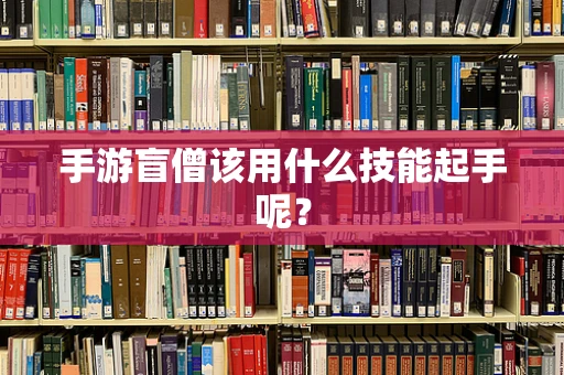手游盲僧该用什么技能起手呢？