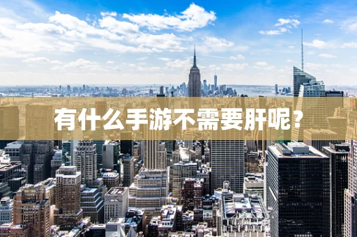 有什么手游不需要肝呢？