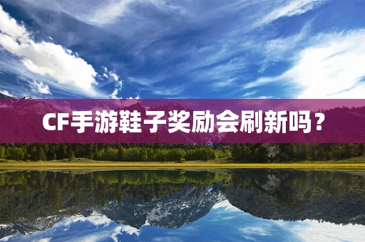 CF手游鞋子奖励会刷新吗？