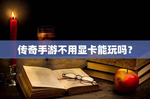 传奇手游不用显卡能玩吗？
