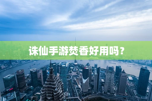 诛仙手游焚香好用吗？