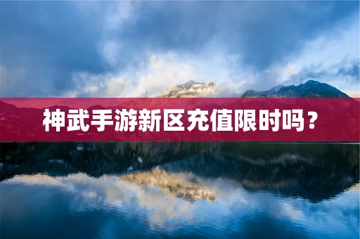 神武手游新区充值限时吗？