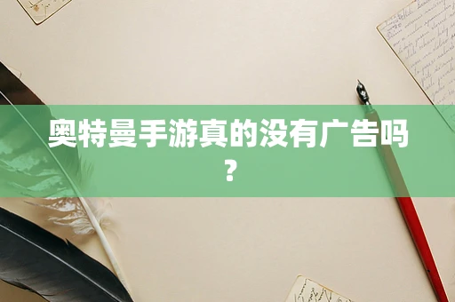 奥特曼手游真的没有广告吗？