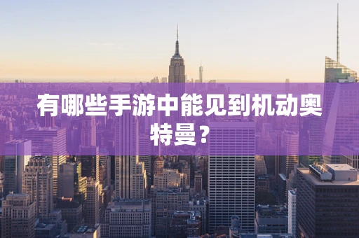 有哪些手游中能见到机动奥特曼？
