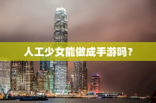 人工少女能做成手游吗？