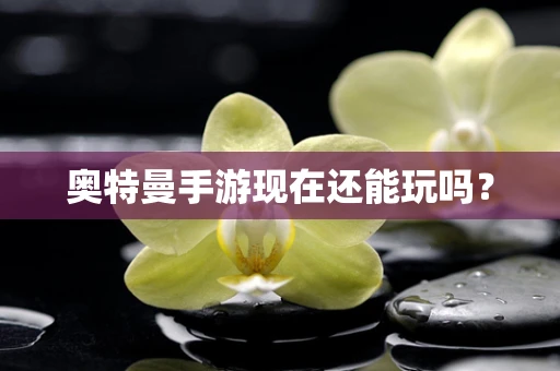 奥特曼手游现在还能玩吗？