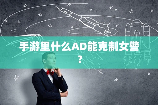 手游里什么AD能克制女警？